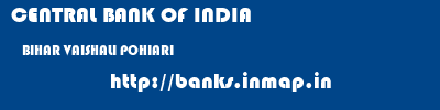 CENTRAL BANK OF INDIA  BIHAR VAISHALI POHIARI   banks information 
